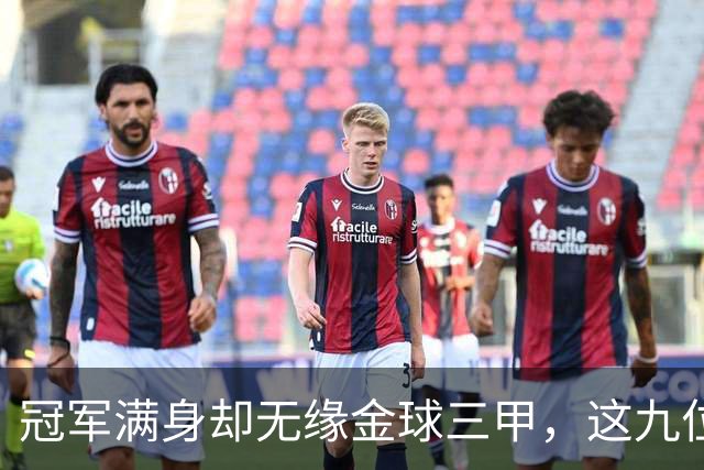 冠军满身却无缘金球三甲，这九位球星的生涯太可惜