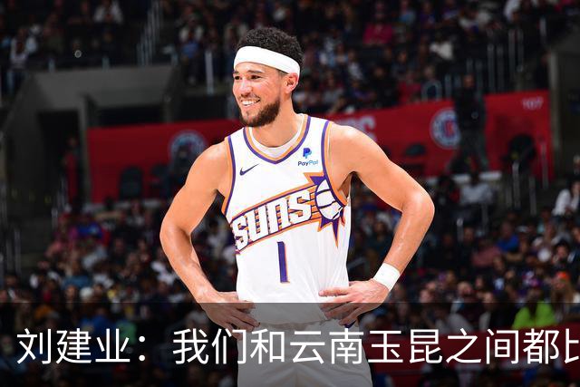 刘建业：我们和云南玉昆之间都比较熟悉，会把进攻状态调整出来
