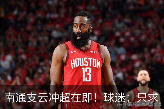 南通支云冲超在即！球迷：只求“双杀”山东泰山，即使降级也无憾