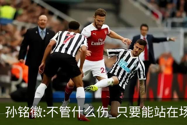 孙铭徽:不管什么伤 只要能站在场上我就会坚持