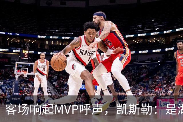 客场响起MVP呼声，凯斯勒：是湖人远征军吧？他实至名归