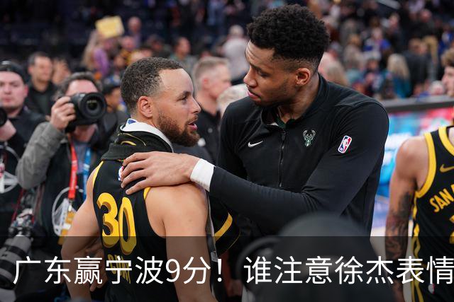 广东赢宁波9分！谁注意徐杰表情，官宣CBA第三份罚单！浙江和青岛遭重罚