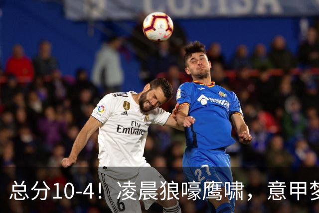 总分10-4！凌晨狼嚎鹰啸，意甲梦回唐朝，国米被迫下线！