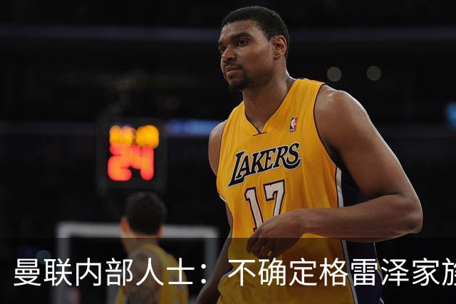曼联内部人士：不确定格雷泽家族是否意识到拉爵有多糟糕