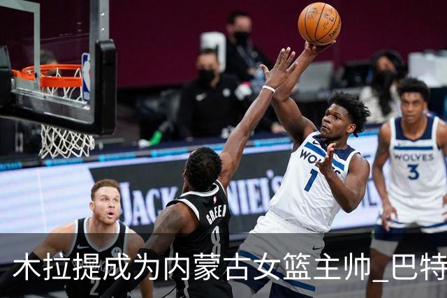 木拉提成为内蒙古女篮主帅 巴特尔担任领队