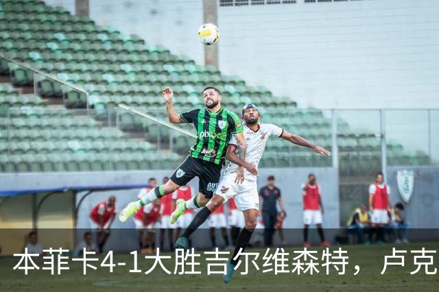 本菲卡4-1大胜吉尔维森特，卢克巴吉奥双响，杜兰建功