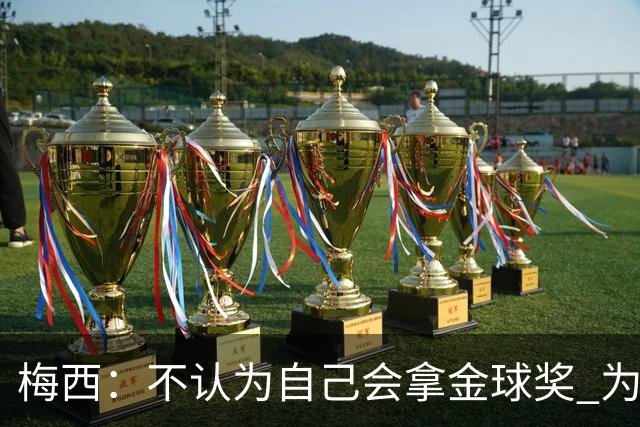 梅西：不认为自己会拿金球奖 为国夺冠是最大成就