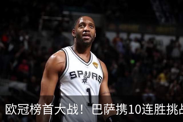 欧冠榜首大战！巴萨携10连胜挑战巴黎，超级火力遇极限考验
