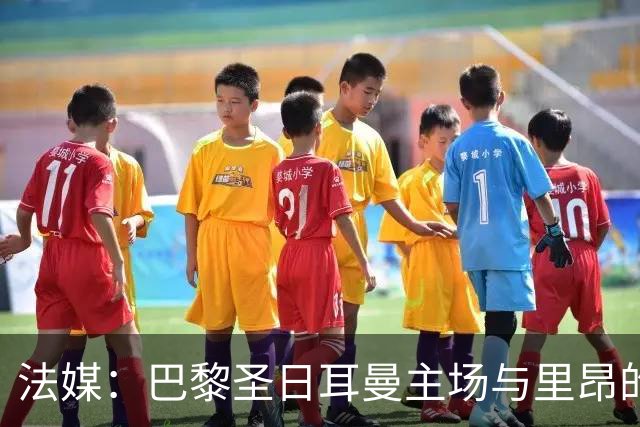 法媒：巴黎圣日耳曼主场与里昂的比赛仍可能推迟