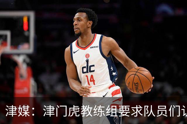津媒：津门虎教练组要求队员们认真对待收官战，但会权衡主力出场