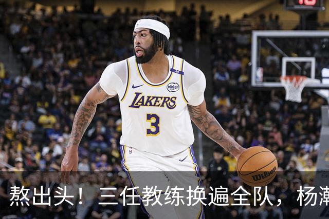 熬出头！三任教练换遍全队，杨瀚森获主帅盖章认可，第三中锋稳了