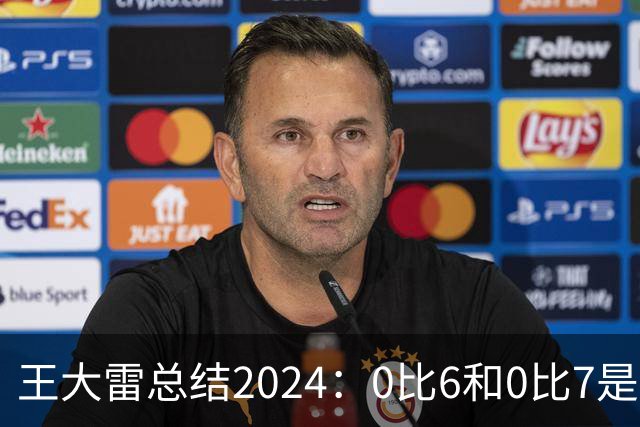 王大雷总结2024：0比6和0比7是我不断提升的动力