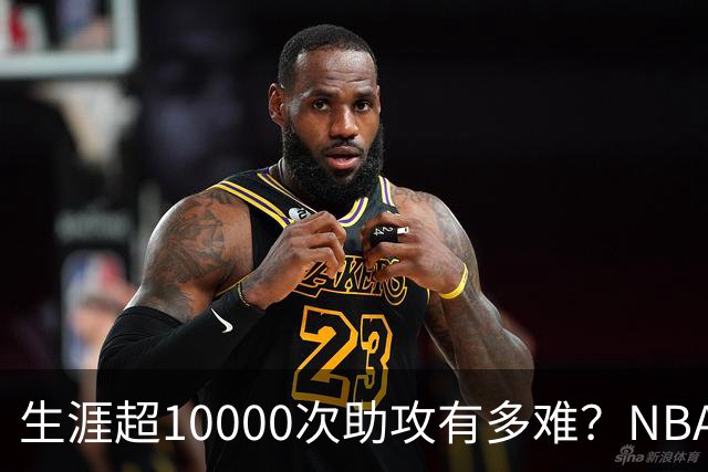 生涯超10000次助攻有多难？NBA仅8人做到，现役2人上榜，榜首独一档
