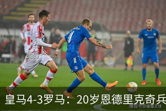 皇马4-3罗马：20岁恩德里克奇兵救主穆帅锁定留队