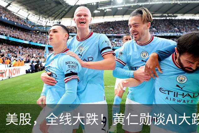 美股，全线大跌！黄仁勋谈AI大跌：“这一切都会过去”