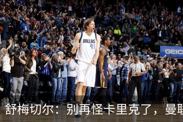 舒梅切尔：别再怪卡里克了，曼联的问题根本不在他身上