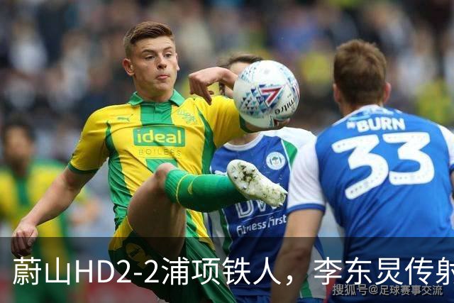 蔚山HD2-2浦项铁人，李东炅传射，金英权、卡瓦略分别建功