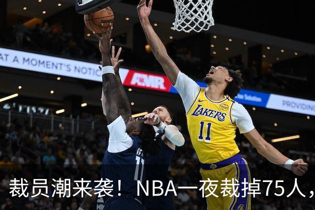 裁员潮来袭！NBA一夜裁掉75人，索汉、布鲁斯·布朗、詹约上榜