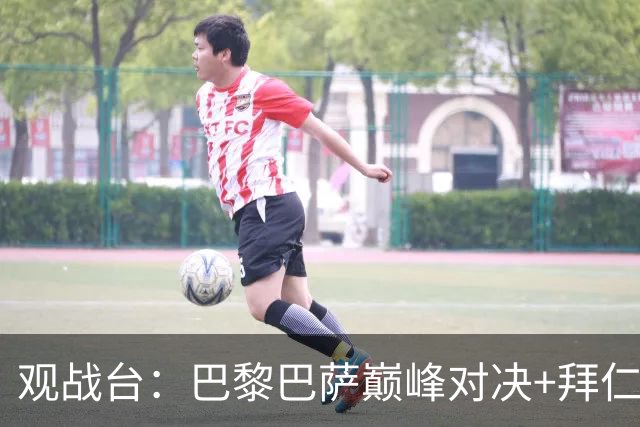 观战台：巴黎巴萨巅峰对决+拜仁枪手硬碰硬 皇马战客场虫