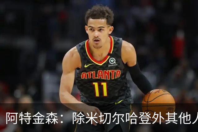 阿特金森：除米切尔哈登外其他人要站出来，末节8次失误难以接受