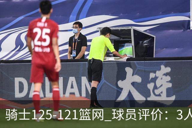 骑士125-121篮网 球员评价：3人优秀，4人及格，3人低迷