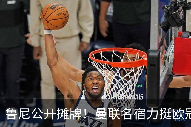 鲁尼公开摊牌！曼联名宿力挺欧冠冠军教头！他才是红魔最理想主帅