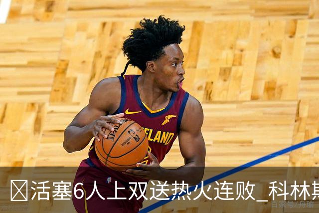 🏀活塞6人上双送热火连败 科林斯23+7 杜伦伤退 字母哥36+12