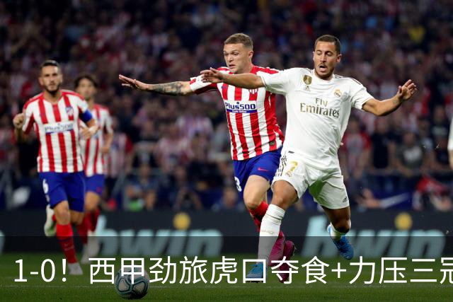 1-0！西甲劲旅虎口夺食+力压三冠王登顶，欧冠