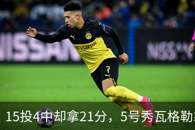 15投4中却拿21分，5号秀瓦格勒靠12罚10中撑起得分