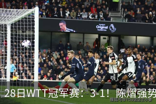 28日WTT冠军赛：3-1！陈熠强势逆转，3天前横扫美和，鳗鱼压力大