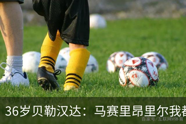 36岁贝勒汉达：马赛里昂里尔我都能踢，法甲每支球队我都能踢