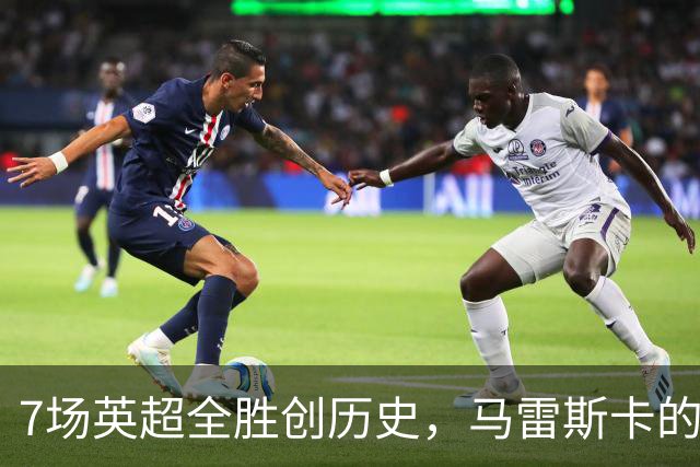 7场英超全胜创历史，马雷斯卡的开局比瓜帅还狠
