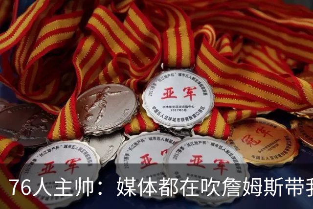 76人主帅：媒体都在吹詹姆斯带我们战胜尼克斯，但不能忽视别人