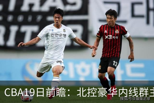 CBA19日前瞻：北控豪华内线群主场战上海 贺希宁庞峥麟国手对决