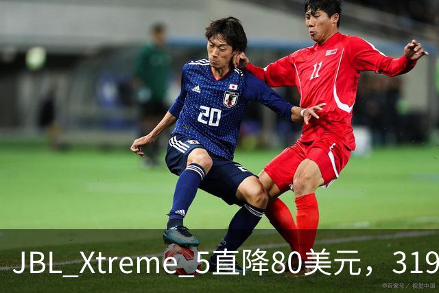 JBL Xtreme 5直降80美元，319.99美元到手