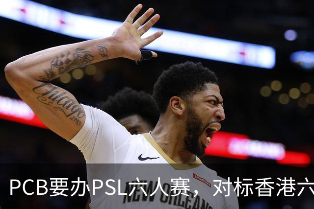 PCB要办PSL六人赛，对标香港六人赛