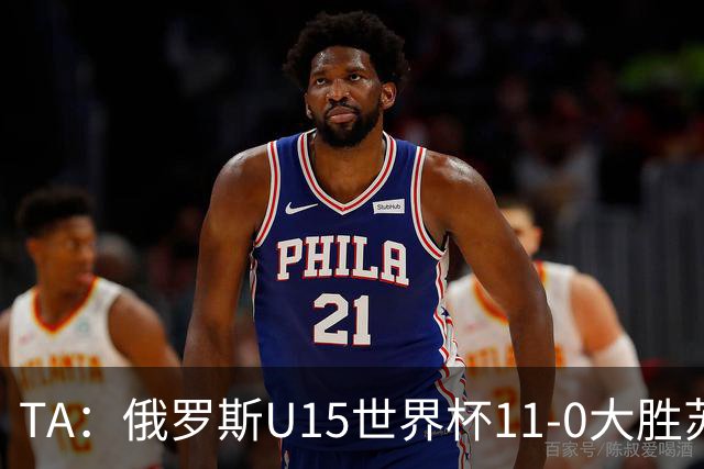 TA：俄罗斯U15世界杯11-0大胜苏丹，主帅盼成年队早日解禁