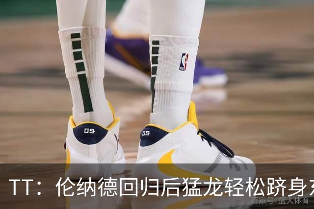 TT：伦纳德回归后猛龙轻松跻身东部前四 阵容与2019年夺冠时很像