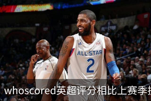 whoscored英超评分相比上赛季提升榜：伊萨克压萨维奥居首